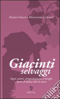 Giacinti selvaggi. Sogni, amori, spregiudicatezza e intrighi. Storie di donne oltre la storia libro di Mezzadri Cofano Maria Grazia; Simone P. (cur.)