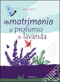 Un matrimonio al profumo di lavanda libro di Busetti Heidi; Simone P. (cur.)