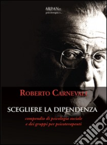 Scegliere la dipendenza libro di Carnevali Roberto; Simone P. (cur.)