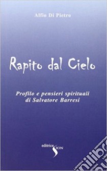 Rapito dal cielo. Profilo e pensieri spirituali di Salvatore Barresi libro di Di Pietro Alfio