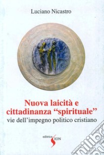 Nuova laicità e cittadinanza «spirituale». Vie dell'impegno politico cristiano libro di Nicastro Luciano