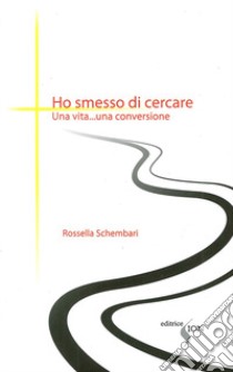 Ho smesso di cercare. Una vita... una conversione libro di Schembari Rossella