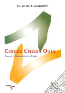 Essere Chiesa oggi. Itinerari di coscienza ecclesiale libro di Caltagirone Calogero