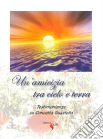 Un'amicizia tra cielo e terra. Testimonianze su Concetta Guastella libro