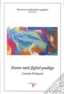 Percorsi tra meditazioni e preghiere. Nuova ediz.. Vol. 3: Siamo tutti figliol prodigo libro di D'Amanti Carmelo