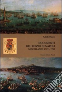 Documenti del Regno di Napoli. Miscellanea 1719-1783 libro di Mauro Achille