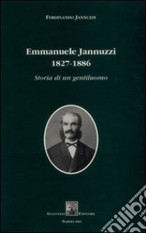 Emmanuele Jannuzzi 1827-1886. Storia di un gentiluomo libro di Jannuzzi Ferdinando