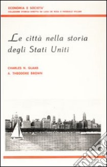 Le città nella storia degli Stati Uniti libro di Glaab Charles N.; Brown A. Theodore; De Rosa L. (cur.); Villani P. (cur.)