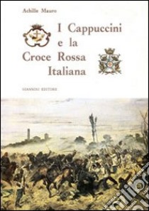 I Cappuccini e la Croce rossa italiana libro di Mauro Achille