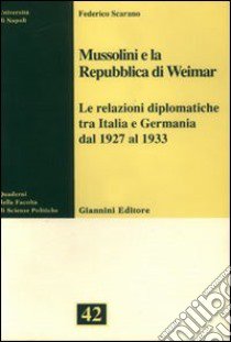 Mussolini e la Repubblica di Weimar. Le relazioni diplomatiche tra Italia e Germania dal 1927 al 1933 libro di Scarano Federico