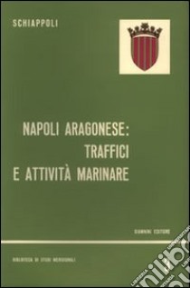 Napoli aragonese. Traffici e attività marinare libro di Schiappoli Irma