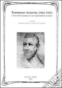 Tommaso Astarita (1862-1923). L'orizzonte europeo di un imprenditore metese libro di Astarita R. (cur.); D'Esposito F. (cur.)