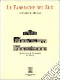 Le fabbriche del sud. Architettura e archeologia del lavoro libro di Rubino Gregorio E.