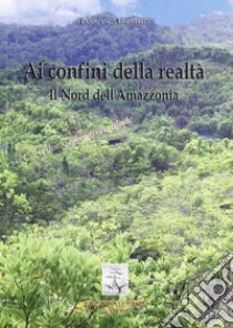 Ai confini della realtà. Il nord dell'Amazzonia libro di Lucarelli Francesco