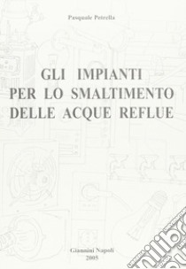 Gli impianti per lo smaltimento delle acque reflue libro di Petrella Pasquale