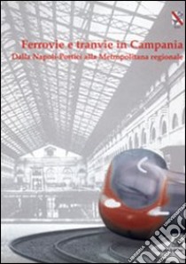 Ferrovie e tranvie in Campania. Dalla Napoli-Portici alla metropolitana regionale libro di Assante F. (cur.); De Luca M. (cur.); Muto G. (cur.)