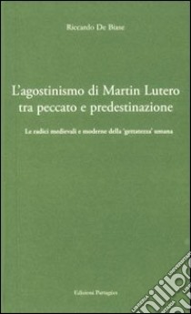 L'agostinismo di Martin Lutero tra peccato e predestinazione. Le radici medievali e moderne della «gettatezza» umana libro di De Biase Riccardo