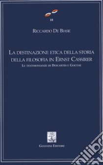 La destinazione etica della storia della filosofia in Ernest Cassirer. Le testimonianze di Descartes e Goethe libro di De Biase Riccardo