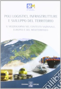 Poli logistici, infrastrutture e sviluppo del territorio. Il Mezzogiorno nel contesto nazionale europeo e del Mediterraneo. Con CD-ROM libro di Coppola Francesco Saverio; Panaro Alessandro