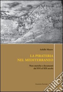 La pirateria nel Mediterraneo. Note storiche e documenti dal XVI al XIX secolo libro di Mauro Achille