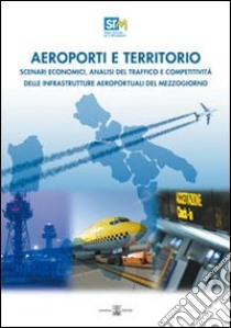 Aeroporti e territorio. Scenari economici, analisi del traffico e competitività delle infrastrutture aereoportuali del Mezzogiorno libro di Coppola Francesco Saverio; Panaro Alessandro; Associazione studi e ricerche per il Mezzogiorno (cur.)