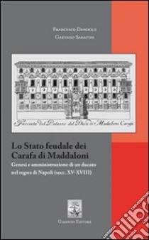 Lo Stato feudale dei Carafa di Maddaloni. Genesi e amministrazione di un ducato nel Regno di Napoli (sec. XV-XVIII) libro di Dandolo Francesco; Sabatini Gaetano