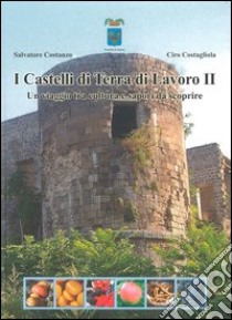 I Castelli di Terra di Lavoro 2. Un viaggio tra cultura e sapori da scoprire. Ediz. illustrata libro di Costanzo Salvatore; Costagliola Ciro