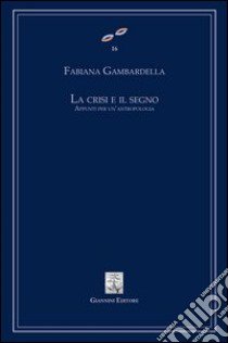 La Crisi e il segno. Appunti per un'antropologia libro di Gambardella Fabiana