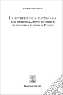 La soteriologia plotiniana. Uno studio sulla doppia concezione del bene nella filsoofia di Plotino libro di Mutchinick Joaquin