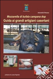 Mozzarella di bufala campana dop. Guida ai grandi artigiani casertani libro di D'Avanzo Antonella