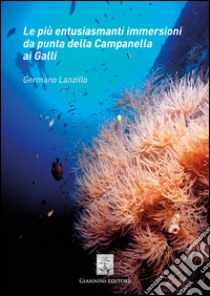 Le più entusiasmanti immersioni da punta della Campanella ai Galli libro di Lanzillo Germano