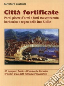 Città fortificate: porti, piazze d'armi e forti tra Settecento borbonico e regno delle Due Sicilie libro di Costanzo Salvatore