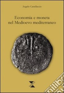 Economia e moneta nel Medioevo mediterraneo libro di Castellaccio Angelo