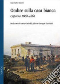 Ombre sulla casa bianca. Caprera 1860-1861 libro di Tusceri G. Carlo