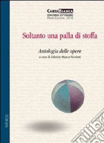 Soltanto una palla di stoffa. Antologia delle opere libro di Manca Nicoletti F. (cur.)