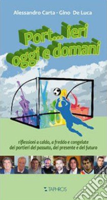 Port...ieri, oggi e domani. Riflessioni a caldo, a freddo e congelate dei portieri del passato, del presente e del futuro libro di Carta Alessandro; De Luca Gino