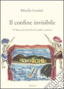 Il confine invisibile. 13 racconti di Sicilia fra realtà e mistero libro di Lentini Mirella