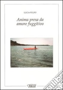 Anima presa da amore fuggitivo libro di Pulpo Lucia