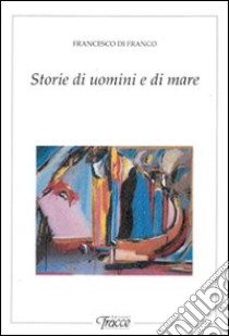 Storie di uomini e di mare libro di Di Franco Francesco