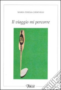 Il viaggio mi percorre libro di Codovilli Maria Teresa