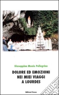 Dolore ed emozioni nei miei viaggi a Lourdes libro di Muoio Pellegrino Giuseppina