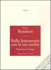 Ballo lentamente con le tue gambe. Posie per il tango libro di Rondoni Davide