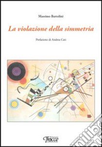 La violazione della simmetria libro di Bartolini Massimo