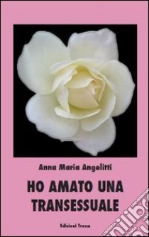 Ho amato una transessuale libro di Angelitti Anna M.