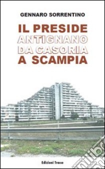 Il preside Antigano da Casoria a Scampia libro di Sorrentino Gennaro