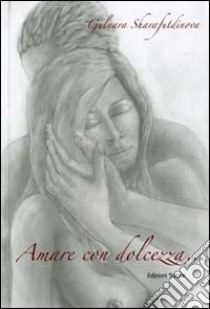 Amare con dolcezza. Ediz. multilingue libro di Sharafutdinova Gulnara