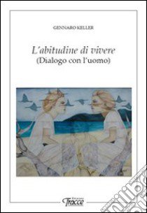 L'abitudine di vivere. Dialogo con l'uomo libro di Keller Gennaro