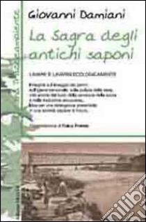 La sagra degli antichi saponi. Lavare e lavarsi ecologicamente libro di Damiani Giovanni