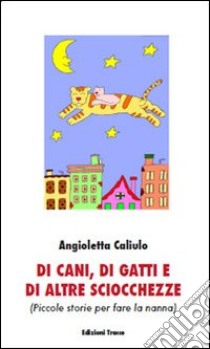 Di cani, di gatti e di altre sciocchezze (piccole storie per fare la nanna) libro di Caliulo Angioletta