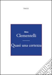 Quasi una certezza libro di Clementelli Elena